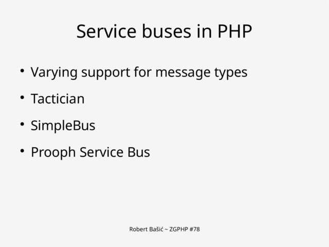 Robert Bašić ~ ZGPHP #78
Service buses in PHP
● Varying support for message types
● Tactician
● SimpleBus
● Prooph Service Bus
