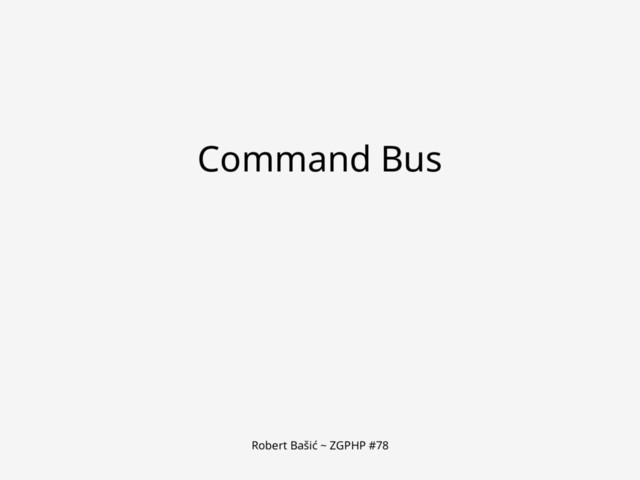 Robert Bašić ~ ZGPHP #78
Command Bus
