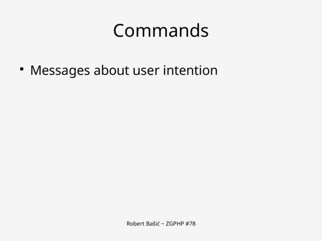 Robert Bašić ~ ZGPHP #78
Commands
● Messages about user intention

