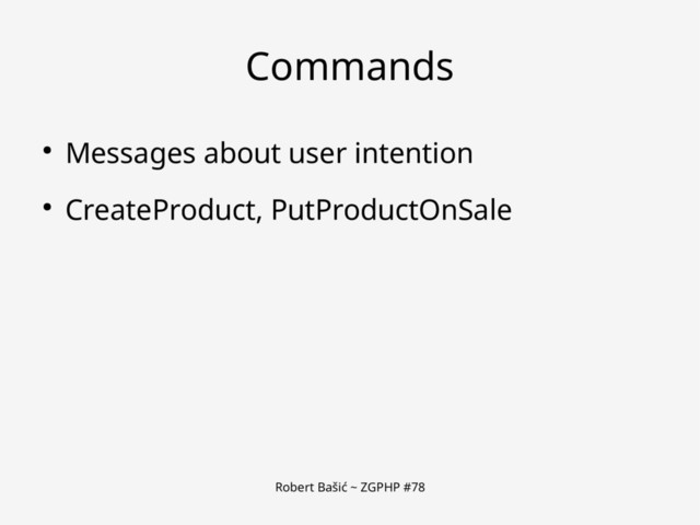 Robert Bašić ~ ZGPHP #78
Commands
● Messages about user intention
● CreateProduct, PutProductOnSale
