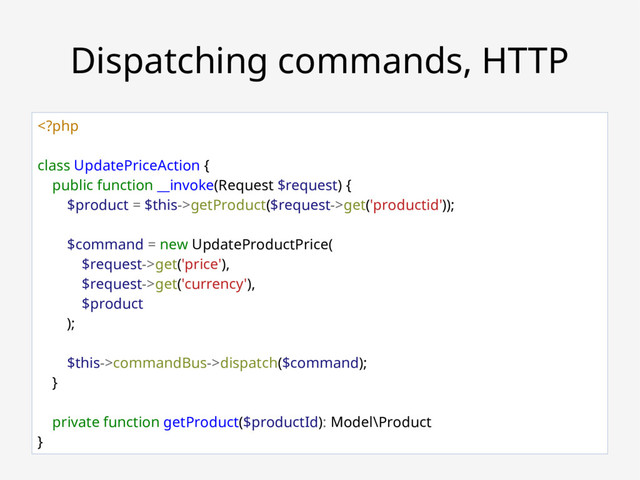 Robert Bašić ~ ZGPHP #78
Dispatching commands, HTTP
getProduct($request->get('productid'));
$command = new UpdateProductPrice(
$request->get('price'),
$request->get('currency'),
$product
);
$this->commandBus->dispatch($command);
}
private function getProduct($productId): Model\Product
}
