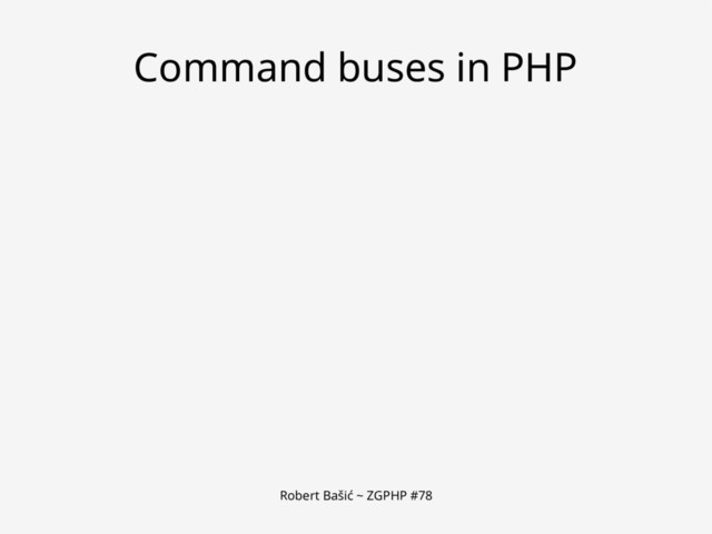 Robert Bašić ~ ZGPHP #78
Command buses in PHP
