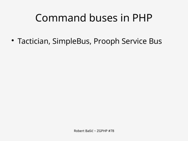 Robert Bašić ~ ZGPHP #78
Command buses in PHP
● Tactician, SimpleBus, Prooph Service Bus
