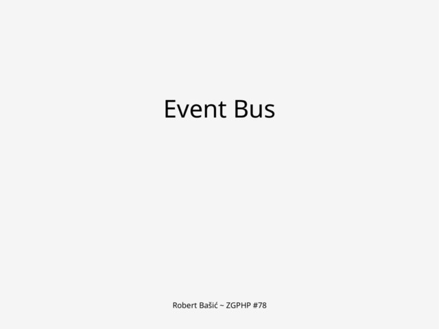 Robert Bašić ~ ZGPHP #78
Event Bus
