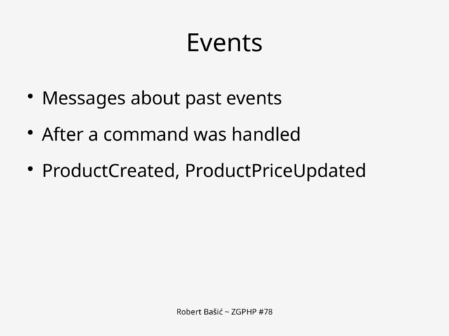 Robert Bašić ~ ZGPHP #78
Events
● Messages about past events
● After a command was handled
● ProductCreated, ProductPriceUpdated
