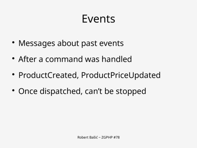 Robert Bašić ~ ZGPHP #78
Events
● Messages about past events
● After a command was handled
● ProductCreated, ProductPriceUpdated
● Once dispatched, can’t be stopped
