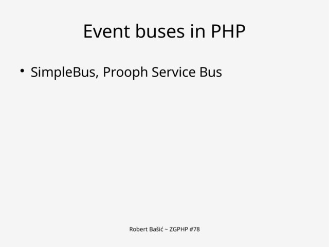 Robert Bašić ~ ZGPHP #78
Event buses in PHP
● SimpleBus, Prooph Service Bus
