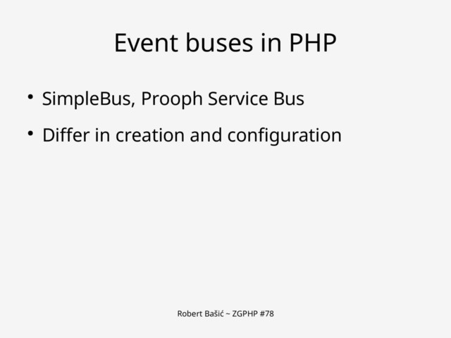 Robert Bašić ~ ZGPHP #78
Event buses in PHP
● SimpleBus, Prooph Service Bus
● Differ in creation and configuration
