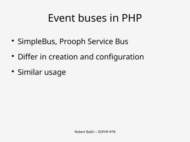 Robert Bašić ~ ZGPHP #78
Event buses in PHP
● SimpleBus, Prooph Service Bus
● Differ in creation and configuration
● Similar usage
