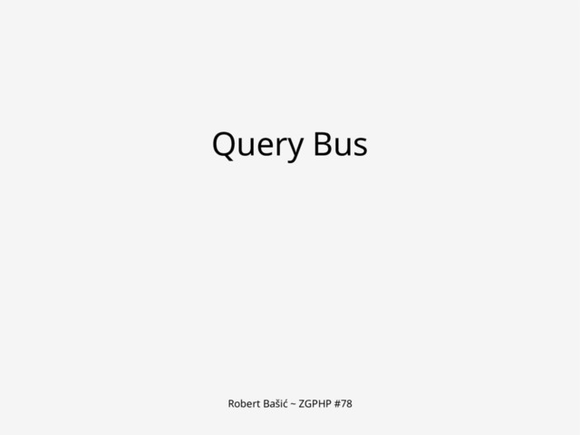 Robert Bašić ~ ZGPHP #78
Query Bus
