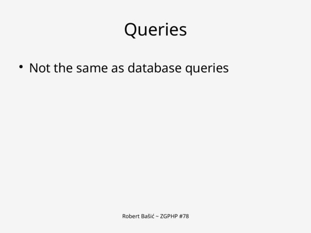 Robert Bašić ~ ZGPHP #78
Queries
● Not the same as database queries
