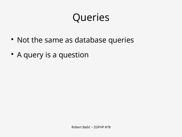Robert Bašić ~ ZGPHP #78
Queries
● Not the same as database queries
● A query is a question
