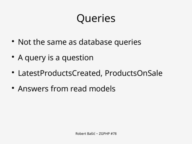 Robert Bašić ~ ZGPHP #78
Queries
● Not the same as database queries
● A query is a question
● LatestProductsCreated, ProductsOnSale
● Answers from read models
