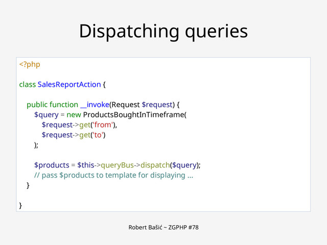 Robert Bašić ~ ZGPHP #78
Dispatching queries
get('from'),
$request->get('to')
);
$products = $this->queryBus->dispatch($query);
// pass $products to template for displaying ...
}
}
