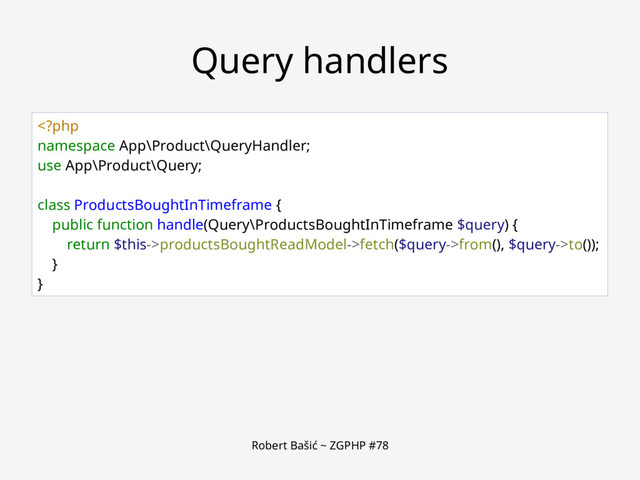Robert Bašić ~ ZGPHP #78
Query handlers
productsBoughtReadModel->fetch($query->from(), $query->to());
}
}

