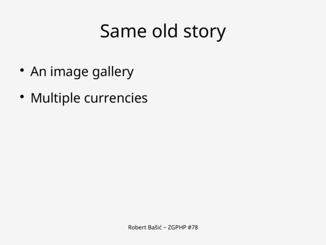 Robert Bašić ~ ZGPHP #78
Same old story
● An image gallery
● Multiple currencies
