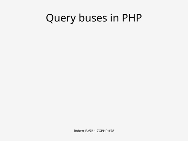 Robert Bašić ~ ZGPHP #78
Query buses in PHP
