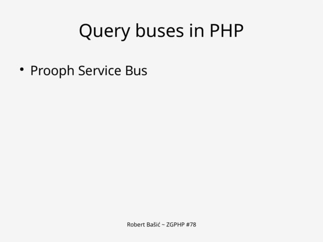 Robert Bašić ~ ZGPHP #78
Query buses in PHP
● Prooph Service Bus
