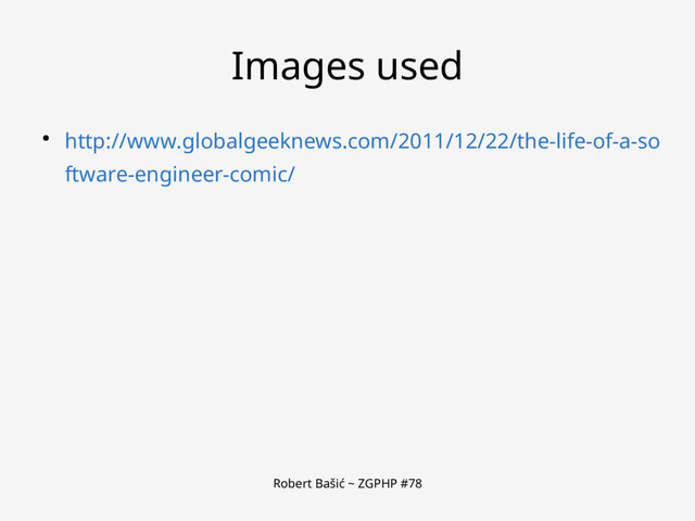 Robert Bašić ~ ZGPHP #78
Images used
● http://www.globalgeeknews.com/2011/12/22/the-life-of-a-so
ftware-engineer-comic/
