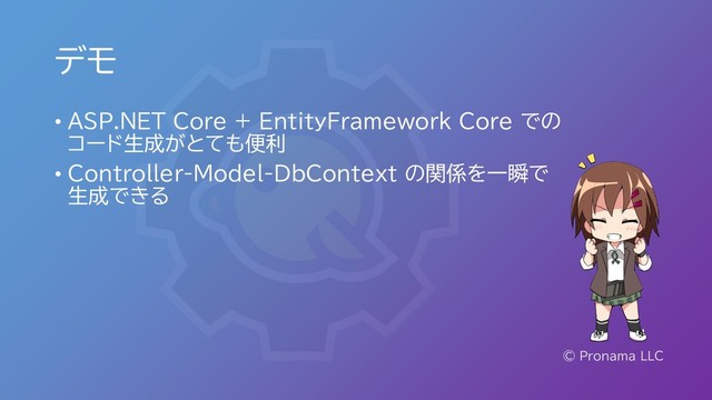 デモ
© Pronama LLC
• ASP.NET Core + EntityFramework Core での
コード生成がとても便利
• Controller-Model-DbContext の関係を一瞬で
生成できる
