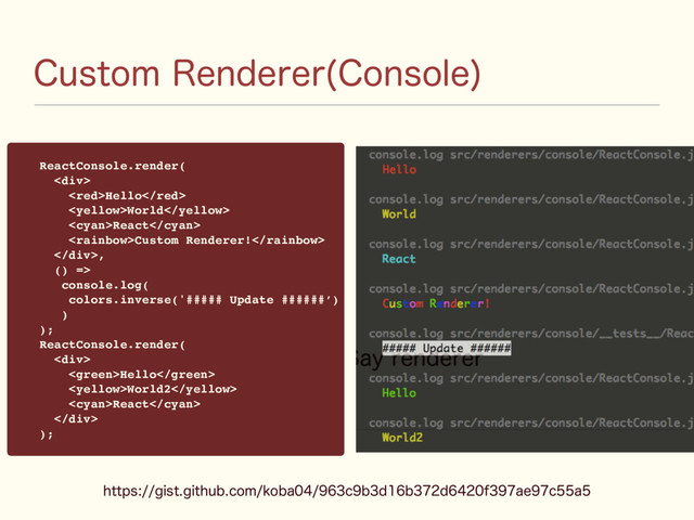 $VTUPN3FOEFSFS $POTPMF

ReactConsole.render(
<div>
Hello
World
React
Custom Renderer!
</div>,
() =>
console.log(
colors.inverse('##### Update ######’)
)
);
ReactConsole.render(
<div>
Hello
World2
React
</div>
);
IUUQTHJTUHJUIVCDPNLPCBDCECEGBFDB
