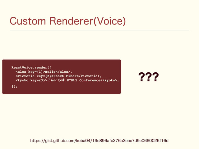 $VTUPN3FOEFSFS 7PJDF

ReactVoice.render([
Hello,
React Fiber,
͜Μʹͪ͸ HTML5 Conference,
]);
???
IUUQTHJTUHJUIVCDPNLPCBFBGDBFBDEFGE
