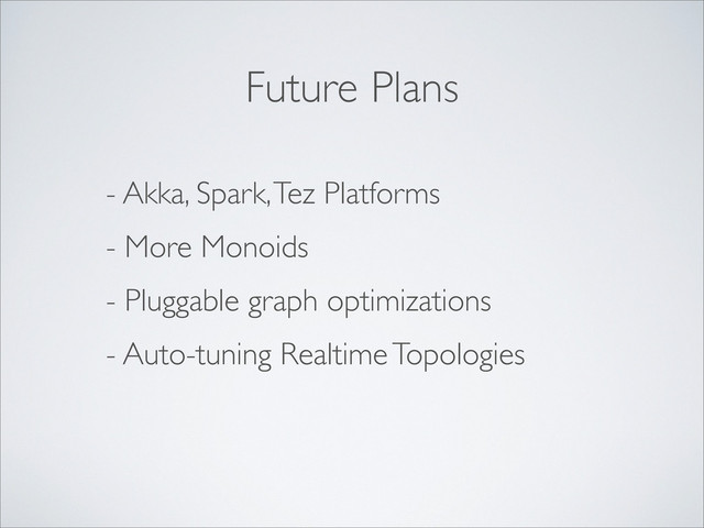 - Akka, Spark, Tez Platforms
- More Monoids
- Pluggable graph optimizations
- Auto-tuning Realtime Topologies
Future Plans
