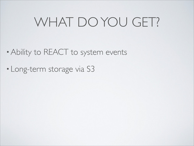 • Ability to REACT to system events
• Long-term storage via S3
WHAT DO YOU GET?
