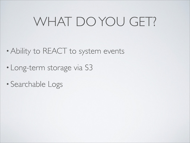 • Ability to REACT to system events
• Long-term storage via S3
• Searchable Logs
WHAT DO YOU GET?
