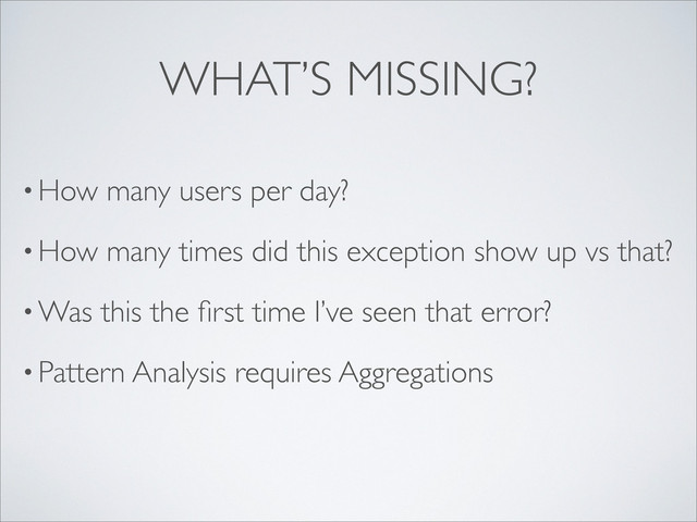 • How many users per day?
• How many times did this exception show up vs that?
• Was this the ﬁrst time I’ve seen that error?
• Pattern Analysis requires Aggregations
WHAT’S MISSING?
