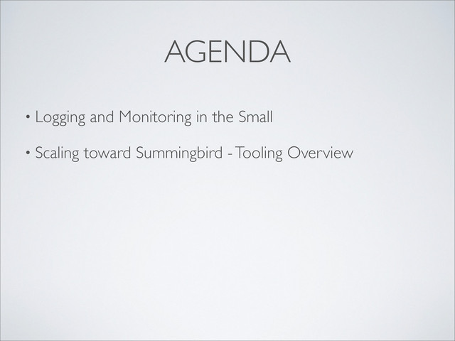 • Logging and Monitoring in the Small
• Scaling toward Summingbird - Tooling Overview
AGENDA
