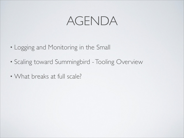 • Logging and Monitoring in the Small
• Scaling toward Summingbird - Tooling Overview
• What breaks at full scale?
AGENDA
