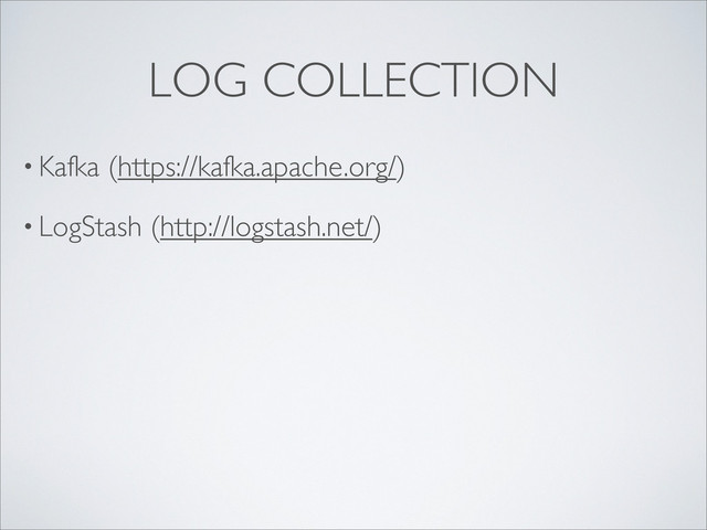 • Kafka (https://kafka.apache.org/)
• LogStash (http://logstash.net/)
LOG COLLECTION
