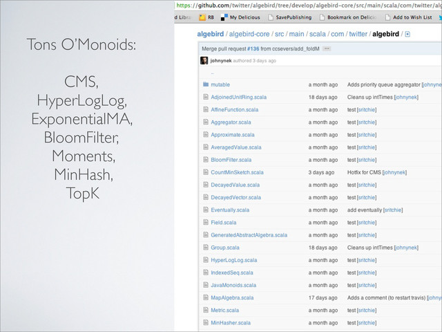 Tons O’Monoids:
CMS,
HyperLogLog,
ExponentialMA,
BloomFilter,
Moments,
MinHash,
TopK
