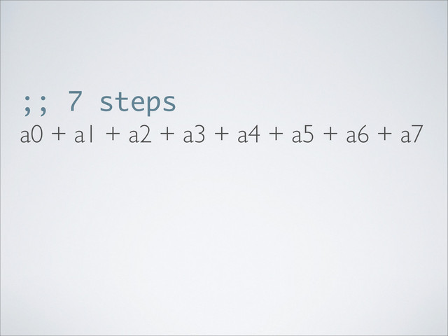 ;; 7 steps
a0 + a1 + a2 + a3 + a4 + a5 + a6 + a7
