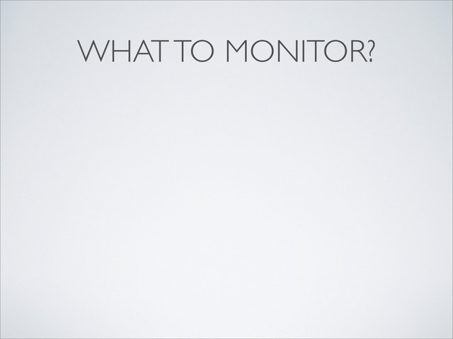 WHAT TO MONITOR?
