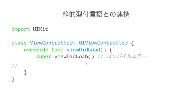 ੩తܕ෇ݴޠͱͷ࿈ܞ
import UIKit
class ViewController: UIViewController {
override func viewDidLoad() {
super.viewDidLoab() // ίϯύΠϧΤϥʔ
// ^
}
}
