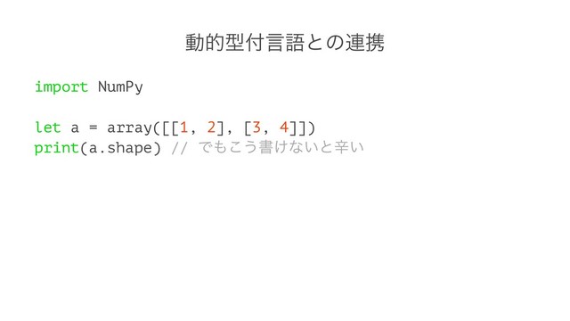 ಈతܕ෇ݴޠͱͷ࿈ܞ
import NumPy
let a = array([[1, 2], [3, 4]])
print(a.shape) // Ͱ΋͜͏ॻ͚ͳ͍ͱਏ͍
