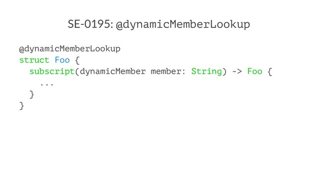 SE-0195: @dynamicMemberLookup
@dynamicMemberLookup
struct Foo {
subscript(dynamicMember member: String) -> Foo {
...
}
}
