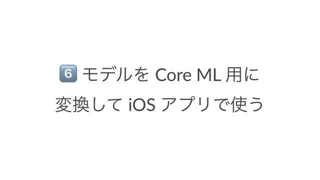!
ϞσϧΛ Core ML ༻ʹ
ม׵ͯ͠ iOS ΞϓϦͰ࢖͏
