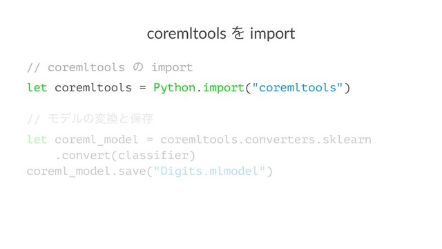 coremltools Λ import
// coremltools ͷ import
let coremltools = Python.import("coremltools")
// Ϟσϧͷม׵ͱอଘ
let coreml_model = coremltools.converters.sklearn
.convert(classifier)
coreml_model.save("Digits.mlmodel")
