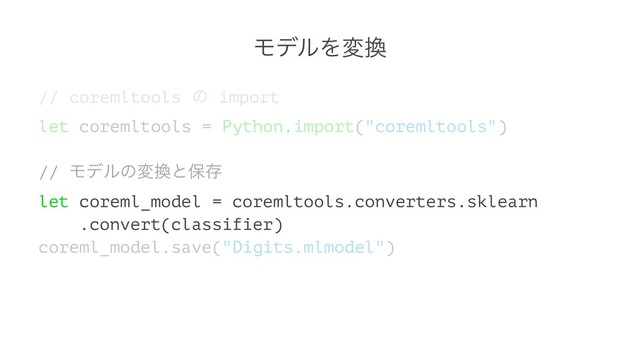 ϞσϧΛม׵
// coremltools ͷ import
let coremltools = Python.import("coremltools")
// Ϟσϧͷม׵ͱอଘ
let coreml_model = coremltools.converters.sklearn
.convert(classifier)
coreml_model.save("Digits.mlmodel")
