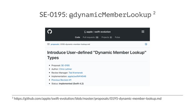 SE-0195: @dynamicMemberLookup 2
2 h$ps:/
/github.com/apple/swi6-evolu9on/blob/master/proposals/0195-dynamic-member-lookup.md
