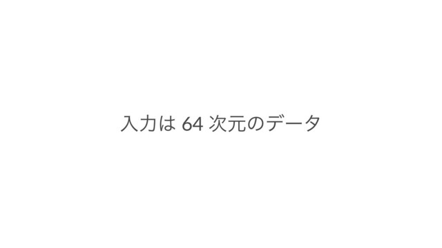ೖྗ͸ 64 ࣍ݩͷσʔλ
