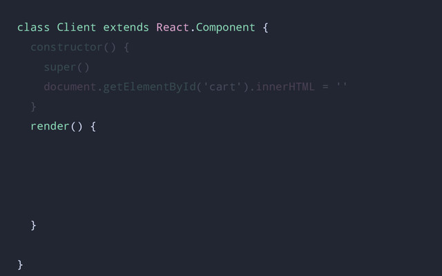 class Client extends React.Component {
constructor() {
super()
document.getElementById('cart').innerHTML = ''
}
render() {
}
}
