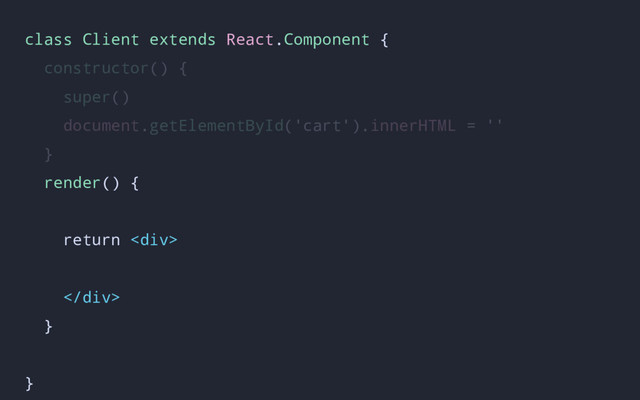 class Client extends React.Component {
constructor() {
super()
document.getElementById('cart').innerHTML = ''
}
render() {
return <div>
</div>
}
}
