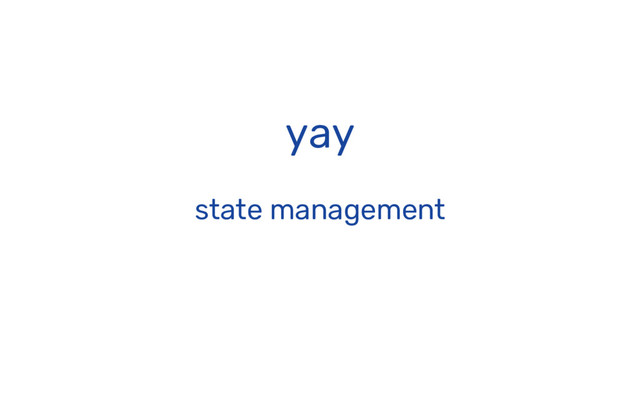 yay
state management

