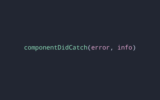 componentDidCatch(error, info)
