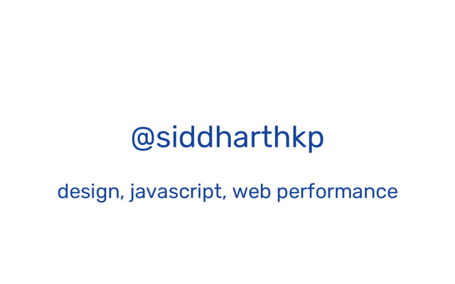 @siddharthkp
design, javascript, web performance
