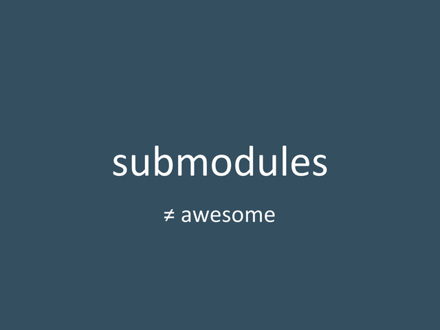submodules
≠ awesome
